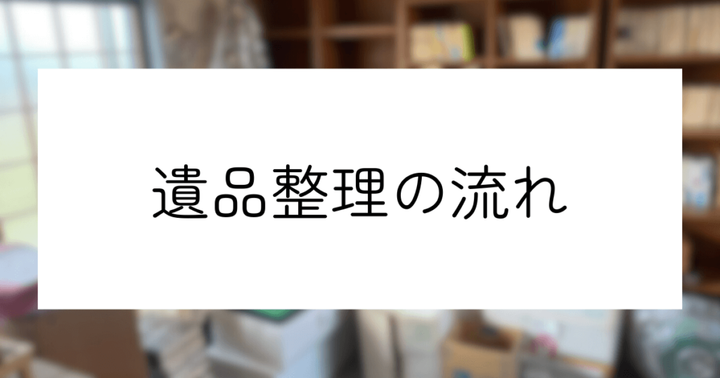 遺品整理はいつやるべき？最適な6つのタイミングと遺品整理の流れ