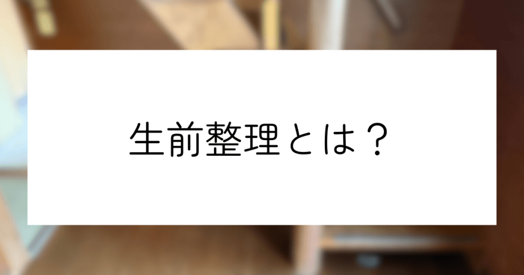 生前整理とは？