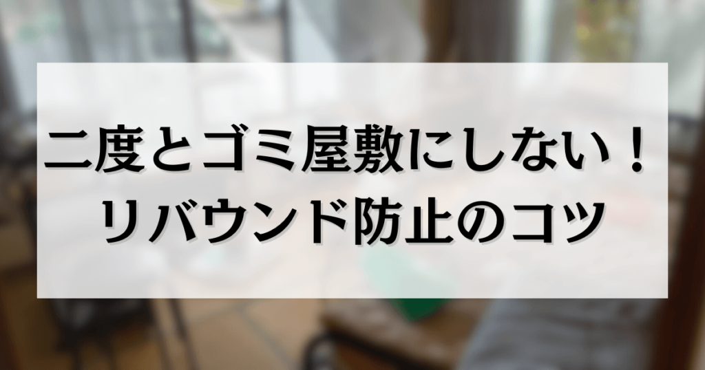 二度とゴミ屋敷にしない！リバウンド防止のコツ