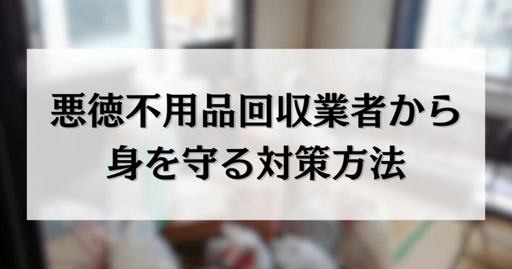 悪徳不用品回収業者から 身を守る対策方法