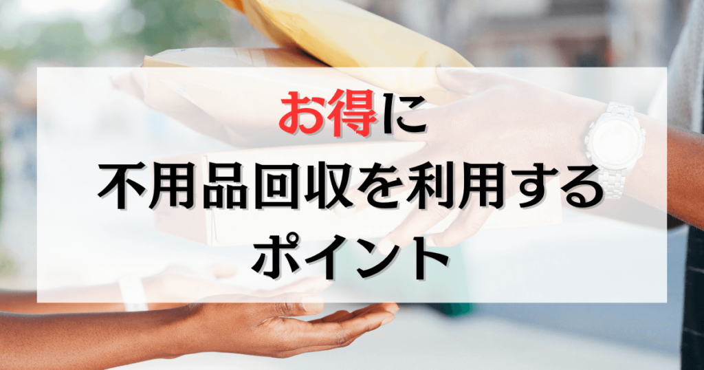 お得に不用品回収を利用するポイント
