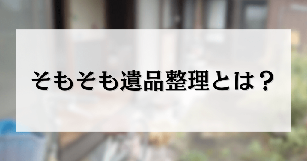 そもそも遺品整理とは？