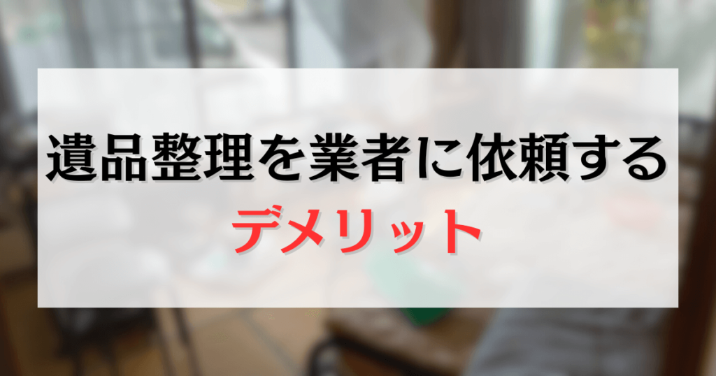 遺品整理を業者に依頼するデメリット