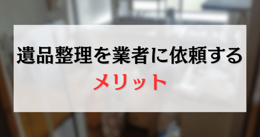 遺品整理を業者に依頼するメリット
