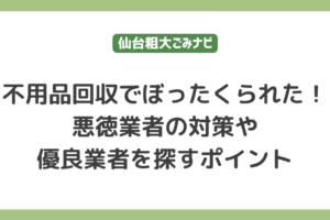 不用品回収でぼったくられた！悪徳業者の対策や優良業者を探すポイント