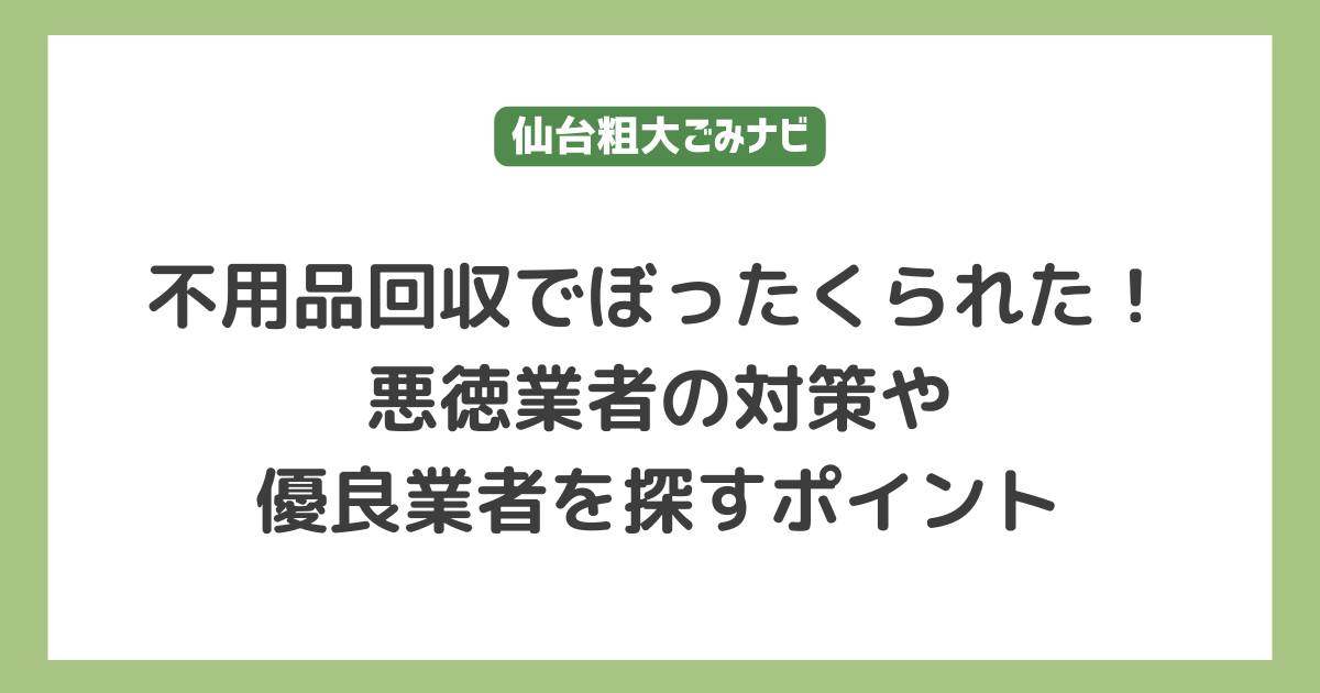 不用品回収でぼったくられた！悪徳業者の対策や優良業者を探すポイント