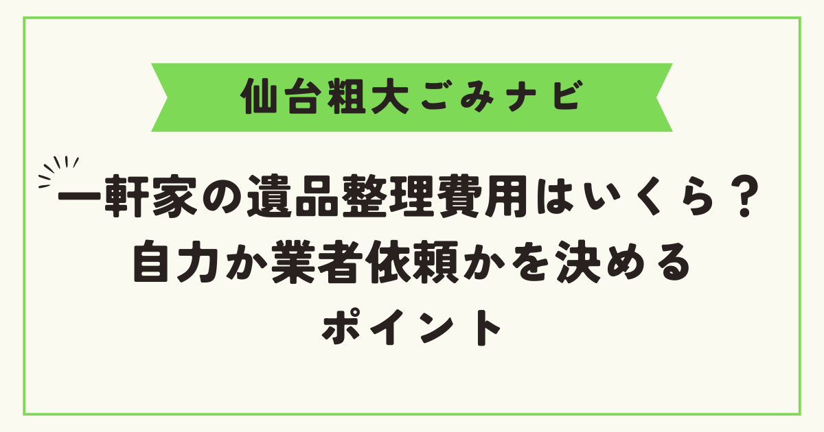 一軒家の遺品整理費用はいくら？｜自力か業者依頼かを決めるポイント