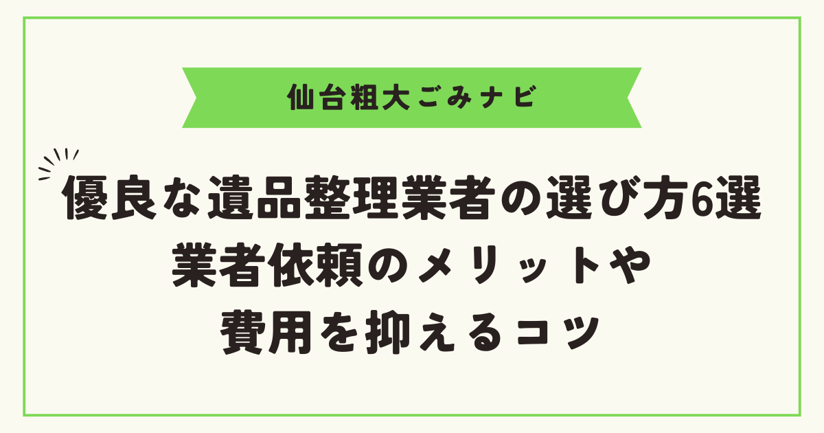 優良な遺品整理業者の選び方6選｜業者依頼のメリットや費用を抑えるコツ