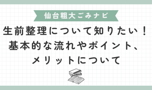 生前整理について知りたい！基本的な流れやポイント、メリットについて