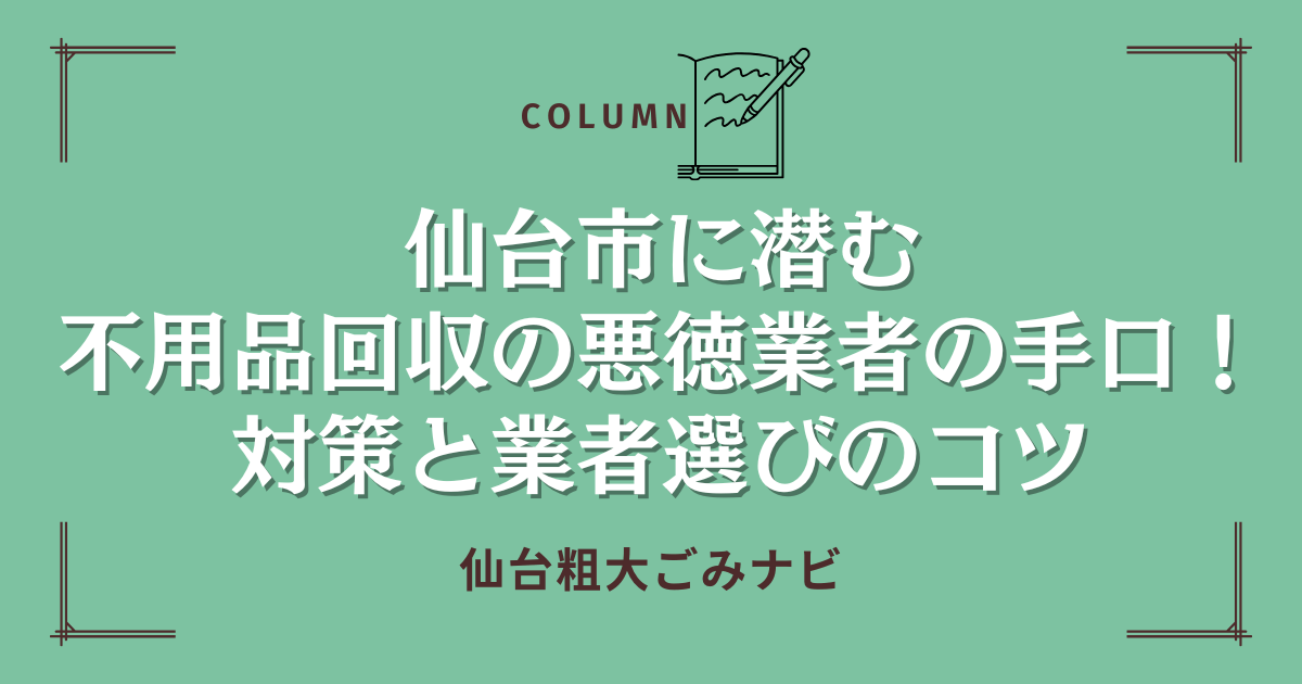 仙台市に潜む不用品回収の悪徳業者の手口！対策と業者選びのコツ！