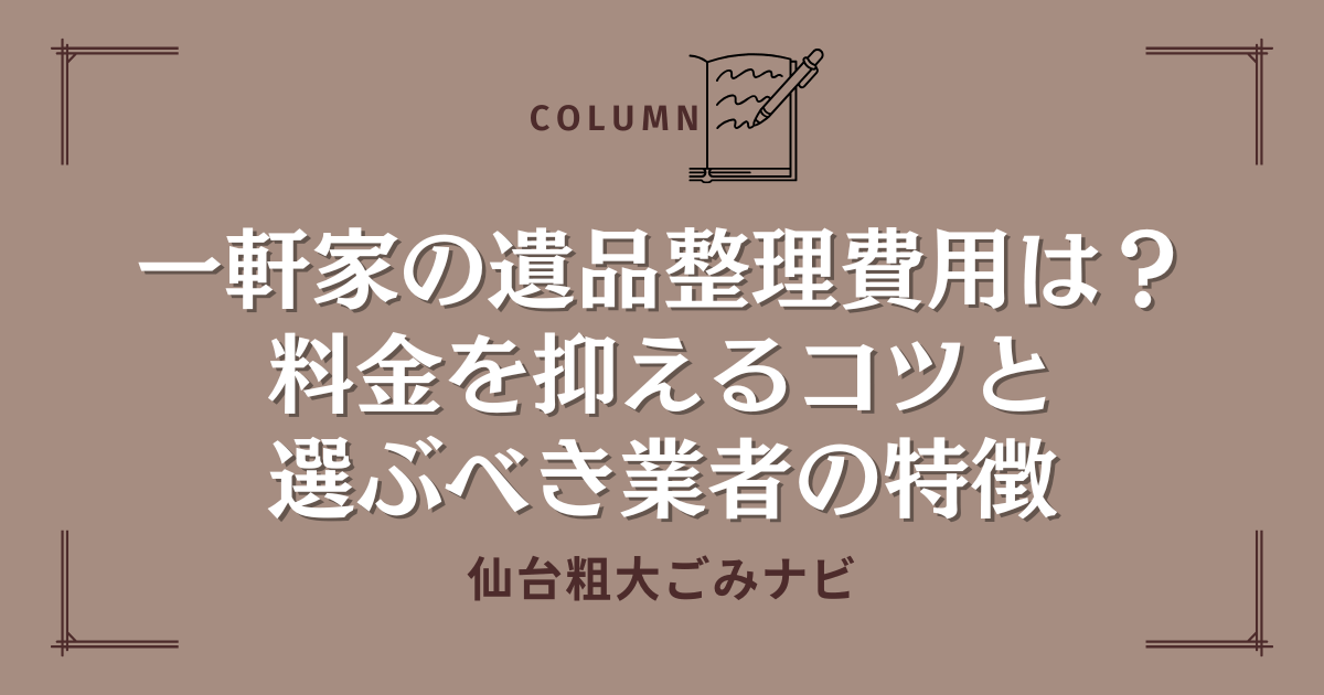 一軒家の遺品整理費用とは？料金を抑えるコツと選ぶべき業者の特徴