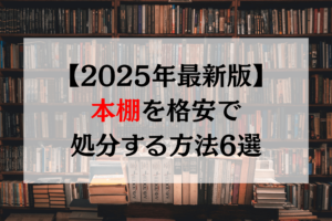 【2025年最新版】本棚を格安で処分する方法6選