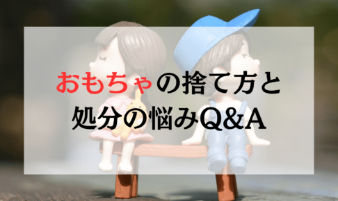 【3分で解決！】おもちゃの捨て方と処分の悩みQ&A