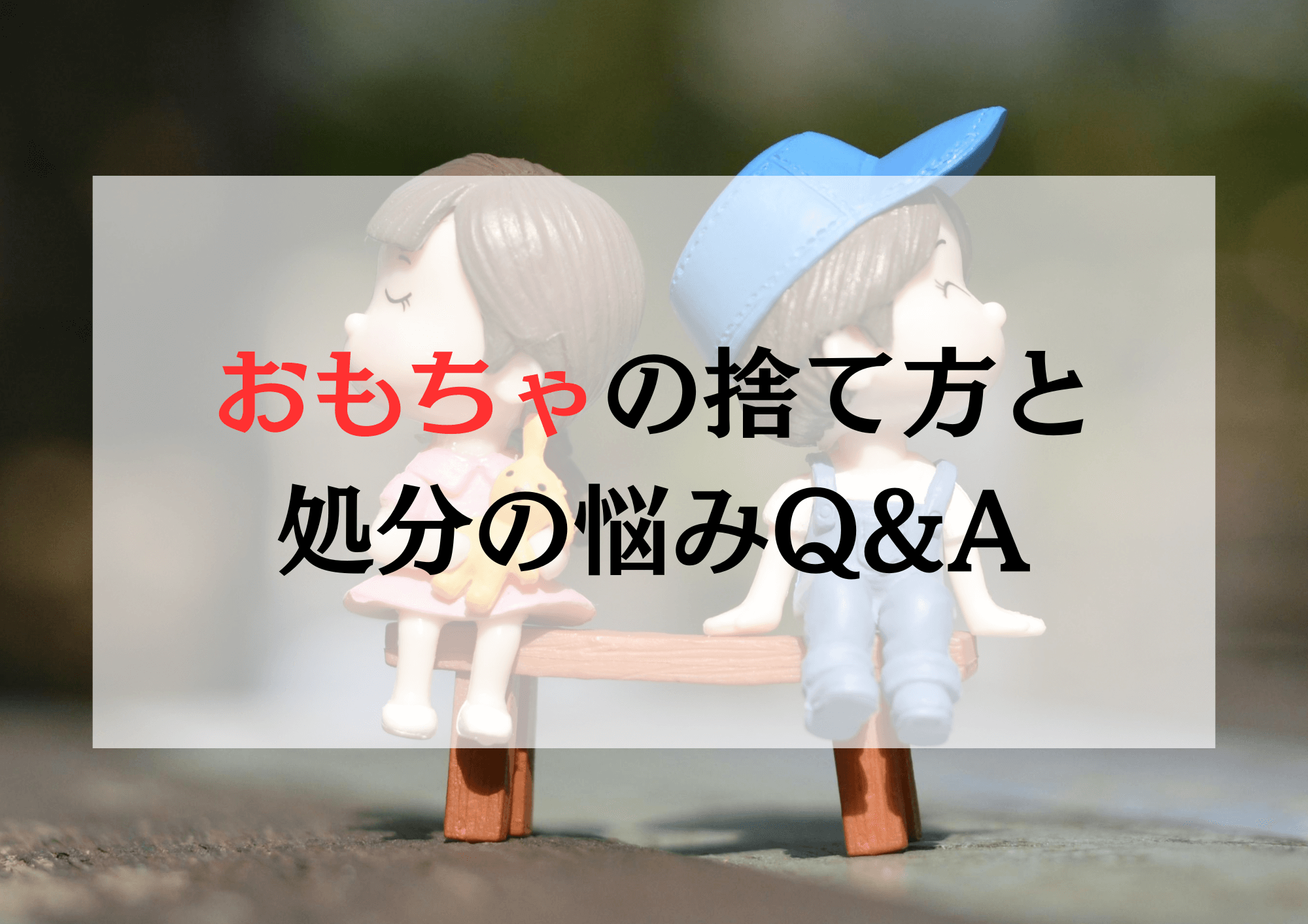【3分で解決！】おもちゃの捨て方と処分の悩みQ&A