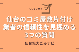 【決定版】仙台のゴミ屋敷片付け｜業者の信頼性を見極める3つの質問