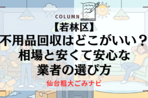 【若林区】不用品回収はどこがいい？相場と安くて安心な業者の選び方