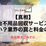 【真相】仙台不用品回収サービスは怪しい？業界の罠と料金の真実