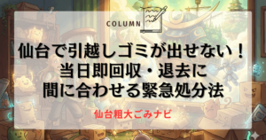 仙台で引越しゴミが出せない！当日即回収・退去に間に合わせる緊急処分法