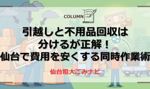 引越しと不用品回収は 分けるが正解！ 仙台で費用を安くする同時作業術