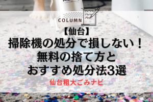 【仙台】掃除機の処分で損しない！無料の捨て方とおすすめ処分法3選