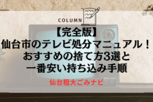 【完全版】仙台市のテレビ処分マニュアル！おすすめの捨て方3選と一番安い持ち込み手順
