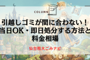 仙台で引越しゴミが間に合わない！当日OK・即日処分する方法と料金相場