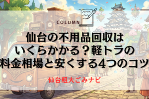 仙台の不用品回収はいくらかかる？軽トラの料金相場と安くする4つのコツ