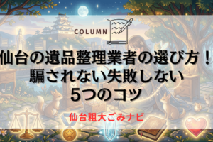 仙台の遺品整理業者の選び方！騙されない失敗しない5つのコツ