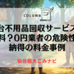 仙台不用品回収サービスは無料？0円業者の危険性と納得の料金事例