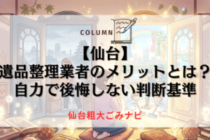 遺品整理業者のメリットとは？自力で後悔しない判断基準【仙台】